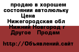 продаю в хорошем состоянии автолюльку › Цена ­ 1 300 - Нижегородская обл., Нижний Новгород г. Другое » Продам   